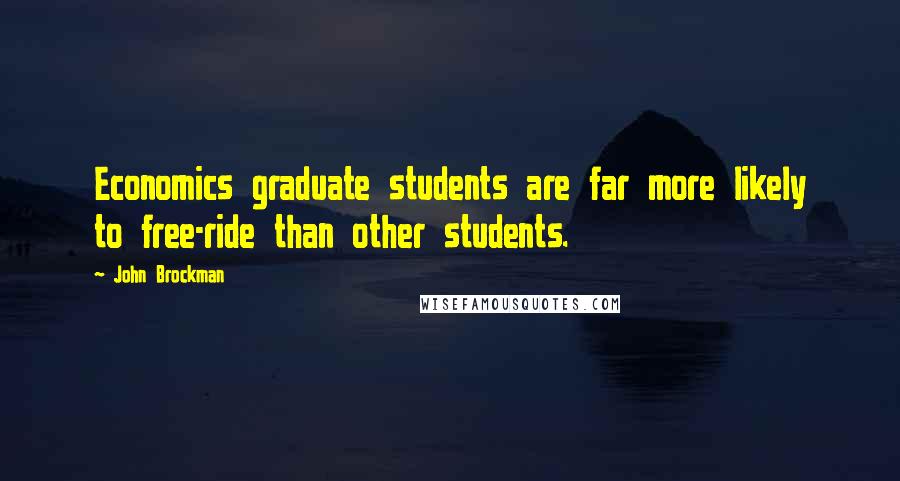 John Brockman Quotes: Economics graduate students are far more likely to free-ride than other students.