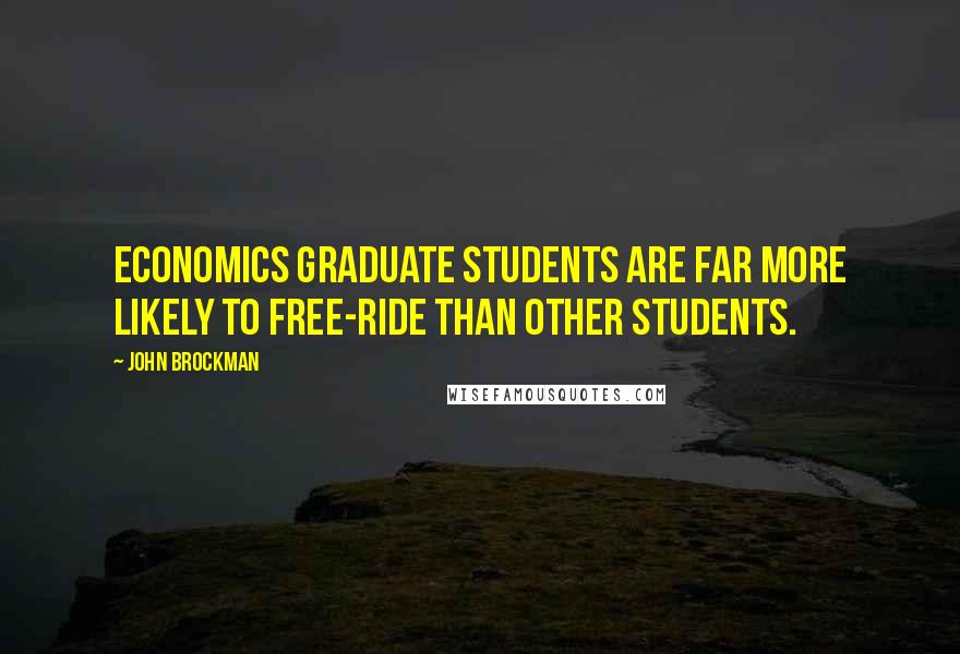 John Brockman Quotes: Economics graduate students are far more likely to free-ride than other students.