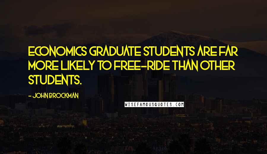 John Brockman Quotes: Economics graduate students are far more likely to free-ride than other students.