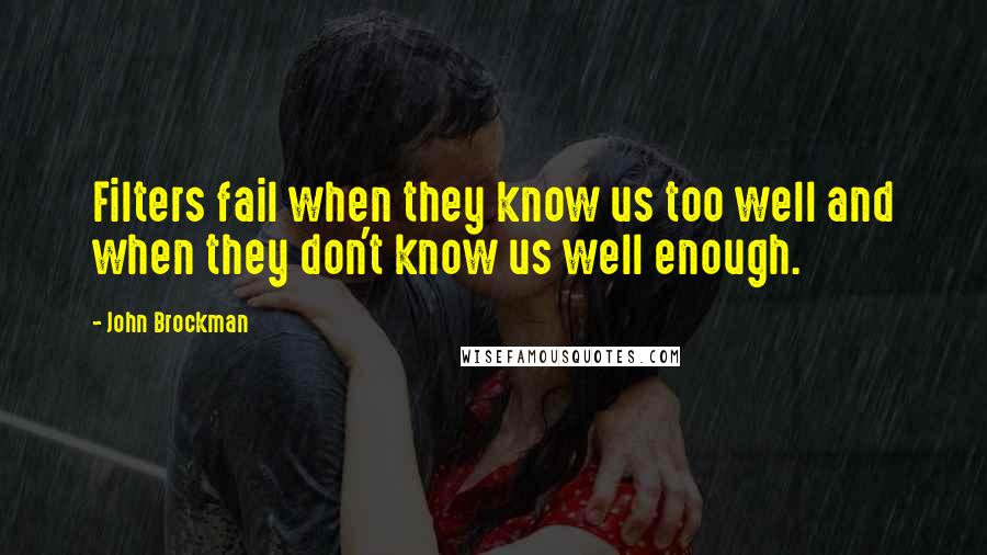 John Brockman Quotes: Filters fail when they know us too well and when they don't know us well enough.