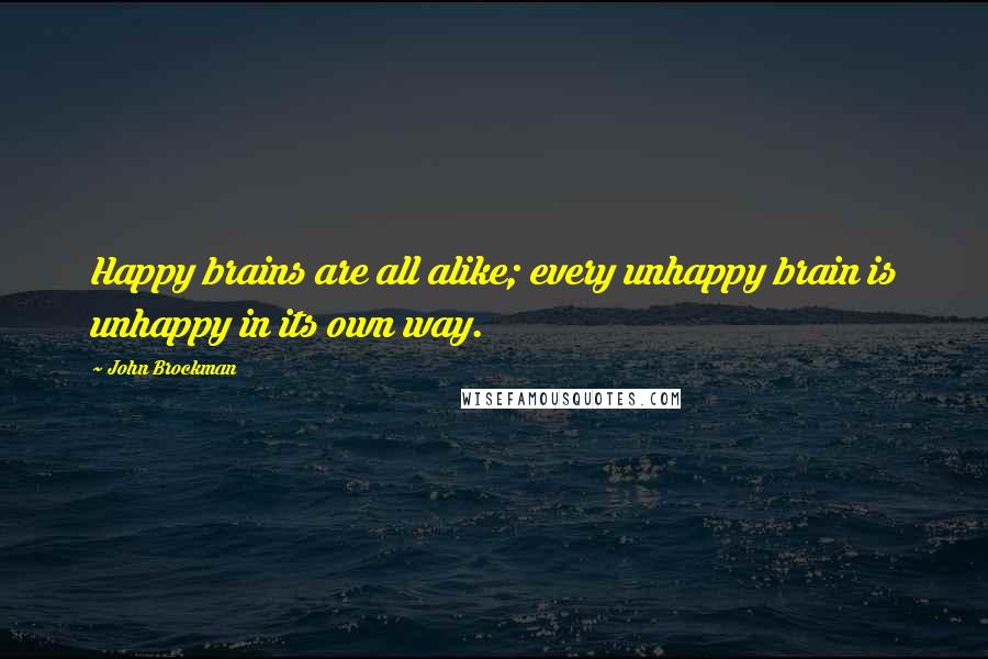 John Brockman Quotes: Happy brains are all alike; every unhappy brain is unhappy in its own way.