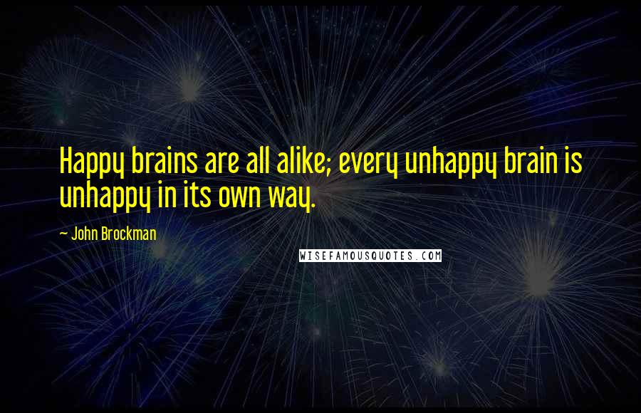John Brockman Quotes: Happy brains are all alike; every unhappy brain is unhappy in its own way.