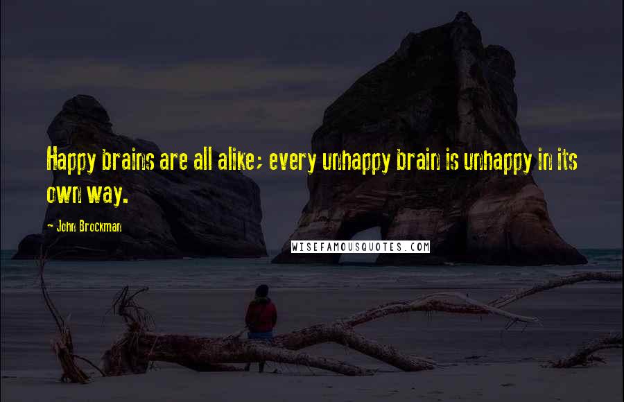 John Brockman Quotes: Happy brains are all alike; every unhappy brain is unhappy in its own way.