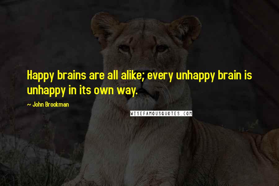 John Brockman Quotes: Happy brains are all alike; every unhappy brain is unhappy in its own way.