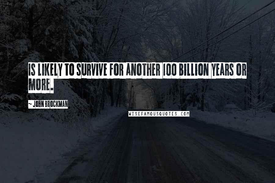 John Brockman Quotes: Is likely to survive for another 100 billion years or more.