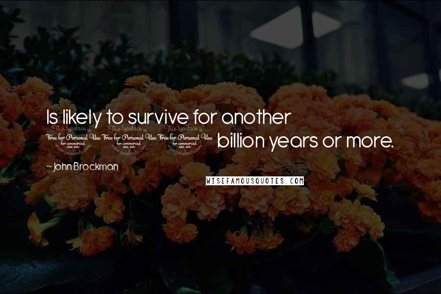 John Brockman Quotes: Is likely to survive for another 100 billion years or more.