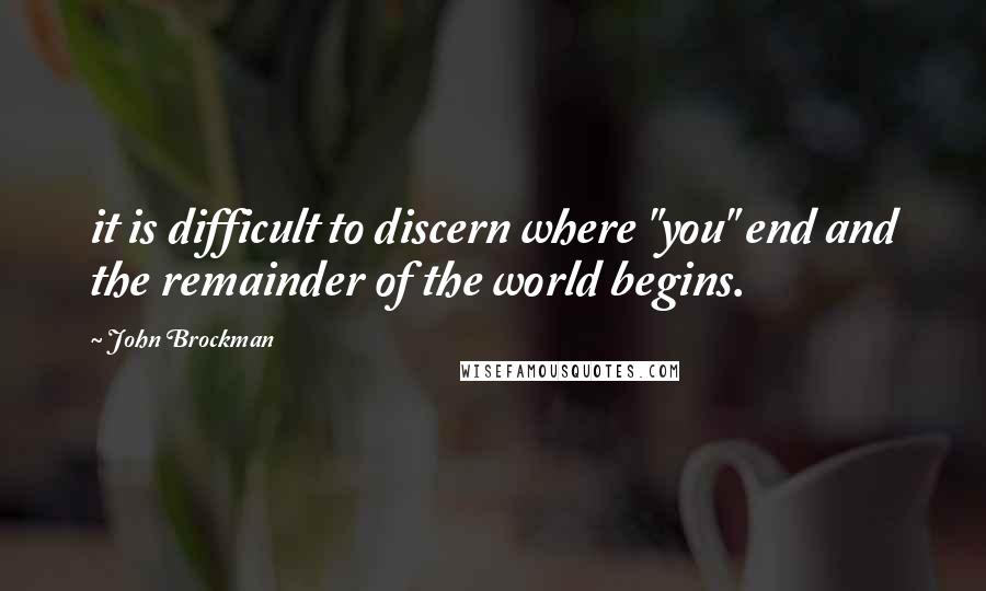 John Brockman Quotes: it is difficult to discern where "you" end and the remainder of the world begins.