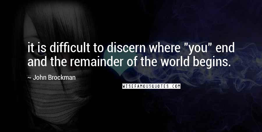 John Brockman Quotes: it is difficult to discern where "you" end and the remainder of the world begins.