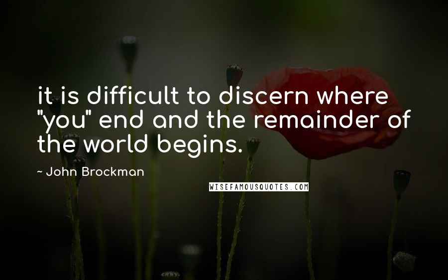 John Brockman Quotes: it is difficult to discern where "you" end and the remainder of the world begins.