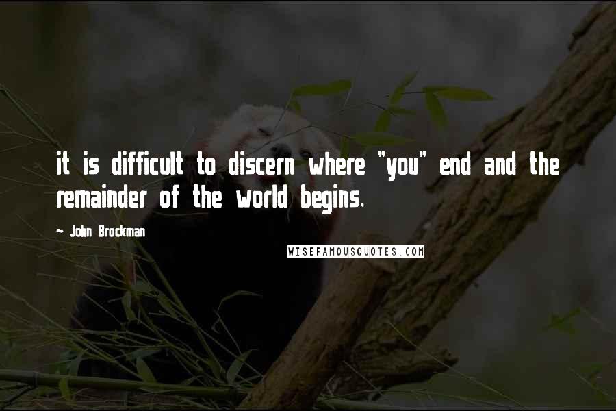 John Brockman Quotes: it is difficult to discern where "you" end and the remainder of the world begins.