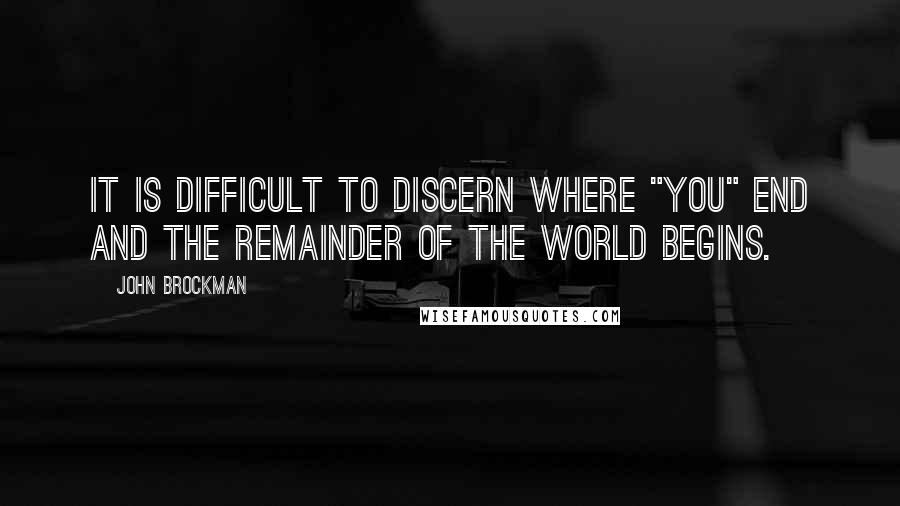 John Brockman Quotes: it is difficult to discern where "you" end and the remainder of the world begins.