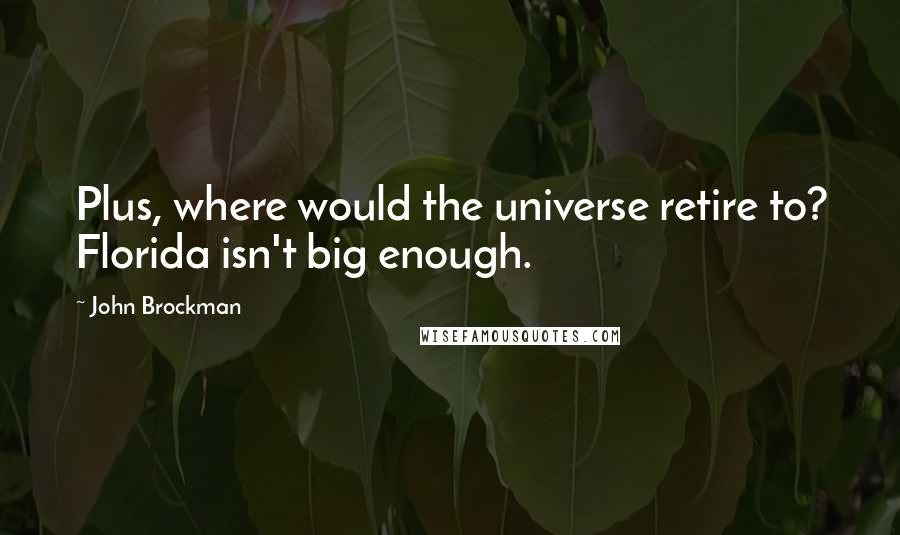 John Brockman Quotes: Plus, where would the universe retire to? Florida isn't big enough.