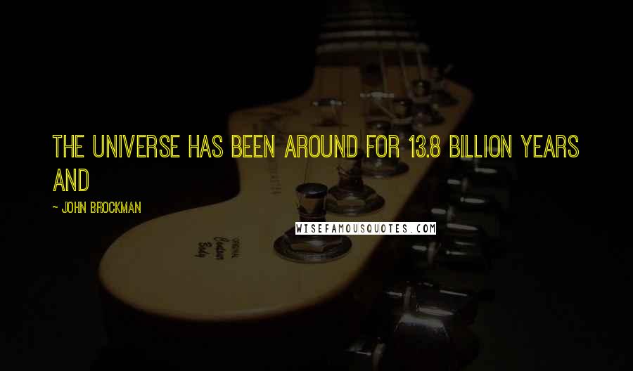 John Brockman Quotes: The universe has been around for 13.8 billion years and