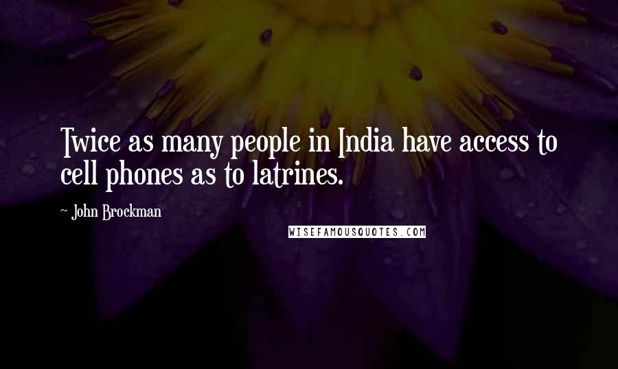 John Brockman Quotes: Twice as many people in India have access to cell phones as to latrines.