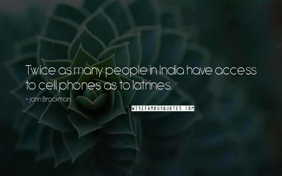 John Brockman Quotes: Twice as many people in India have access to cell phones as to latrines.