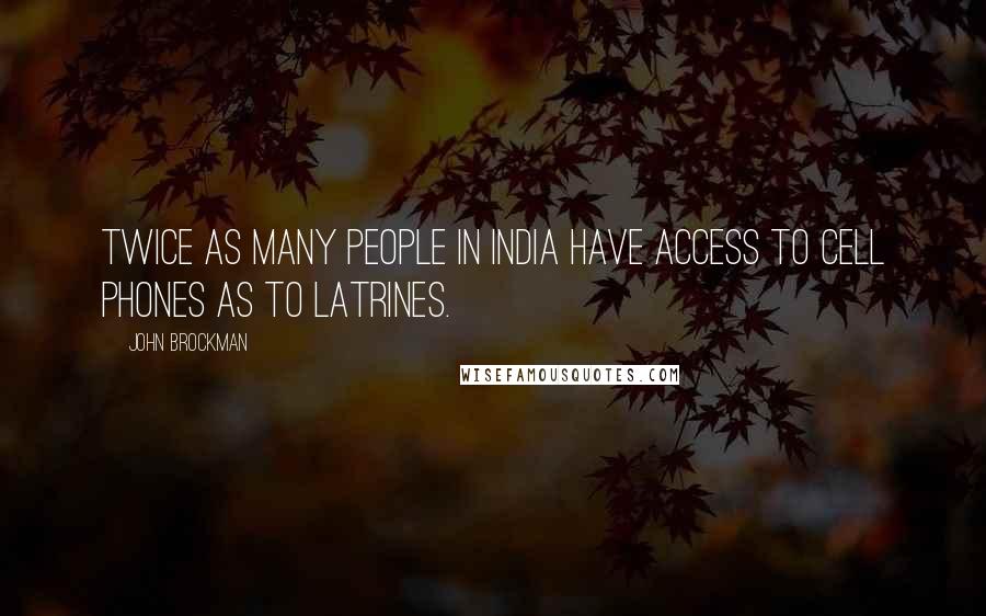 John Brockman Quotes: Twice as many people in India have access to cell phones as to latrines.