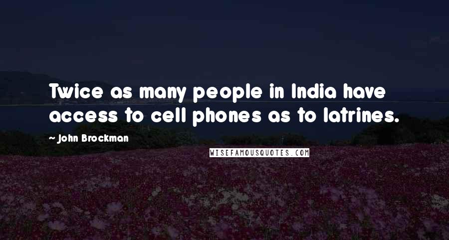 John Brockman Quotes: Twice as many people in India have access to cell phones as to latrines.