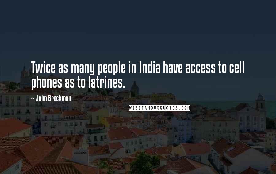 John Brockman Quotes: Twice as many people in India have access to cell phones as to latrines.
