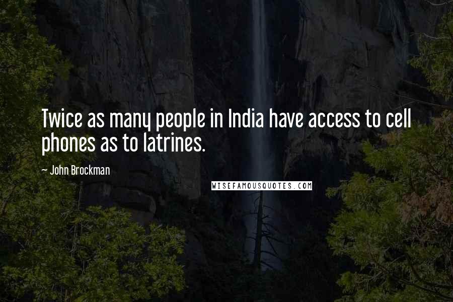 John Brockman Quotes: Twice as many people in India have access to cell phones as to latrines.