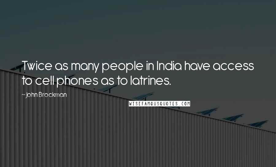 John Brockman Quotes: Twice as many people in India have access to cell phones as to latrines.