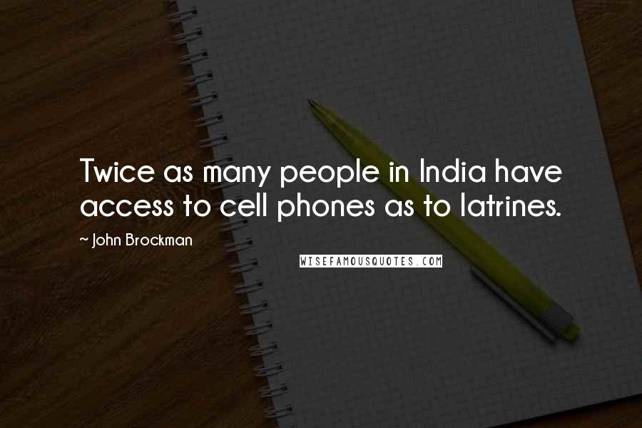 John Brockman Quotes: Twice as many people in India have access to cell phones as to latrines.
