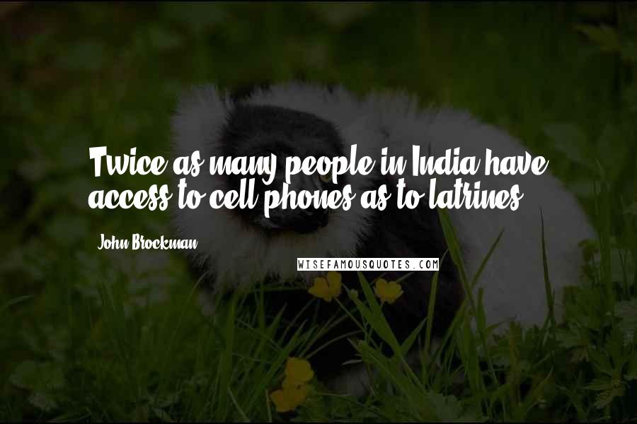 John Brockman Quotes: Twice as many people in India have access to cell phones as to latrines.