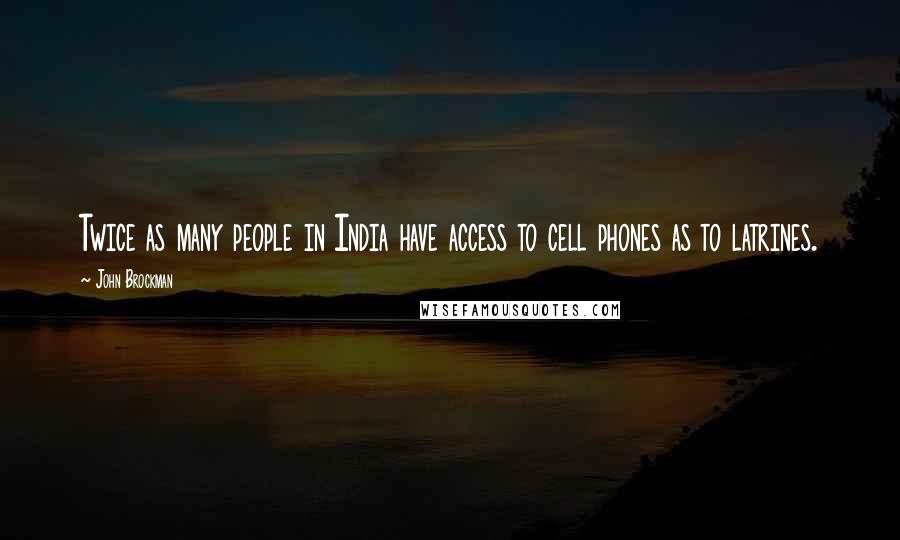 John Brockman Quotes: Twice as many people in India have access to cell phones as to latrines.