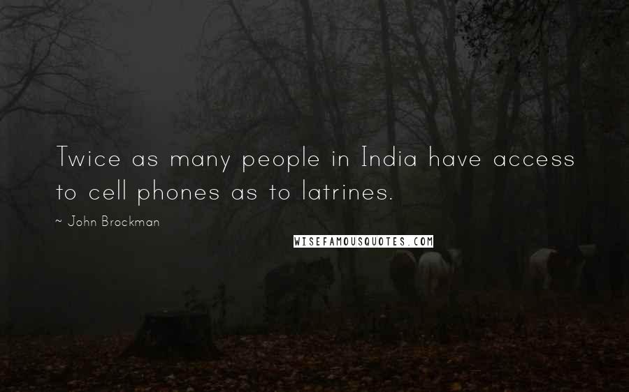 John Brockman Quotes: Twice as many people in India have access to cell phones as to latrines.