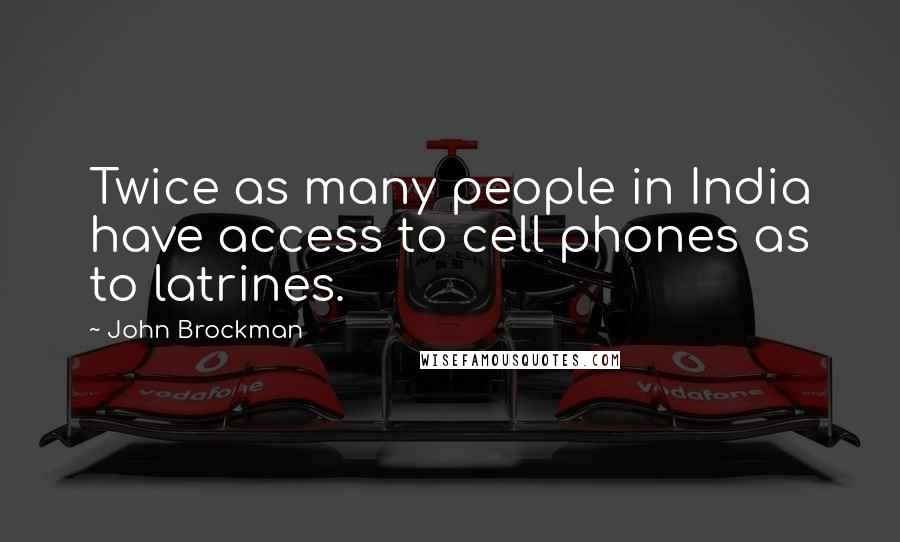 John Brockman Quotes: Twice as many people in India have access to cell phones as to latrines.