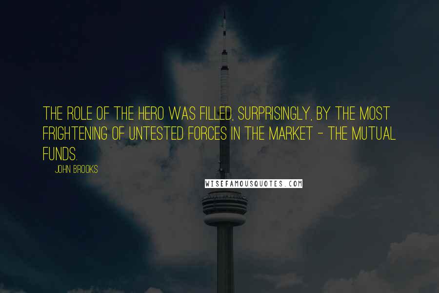 John Brooks Quotes: The role of the hero was filled, surprisingly, by the most frightening of untested forces in the market - the mutual funds.
