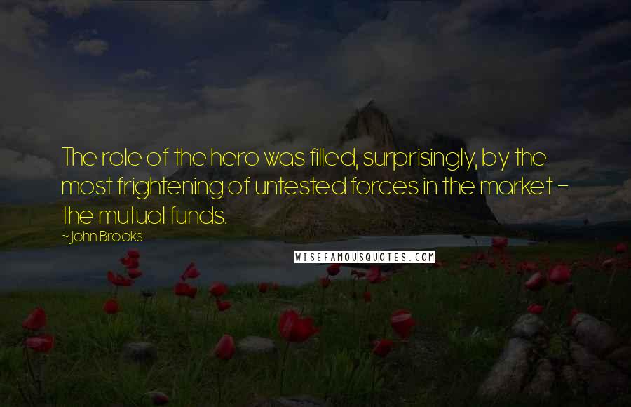 John Brooks Quotes: The role of the hero was filled, surprisingly, by the most frightening of untested forces in the market - the mutual funds.