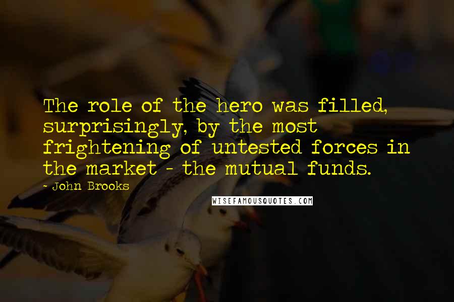 John Brooks Quotes: The role of the hero was filled, surprisingly, by the most frightening of untested forces in the market - the mutual funds.