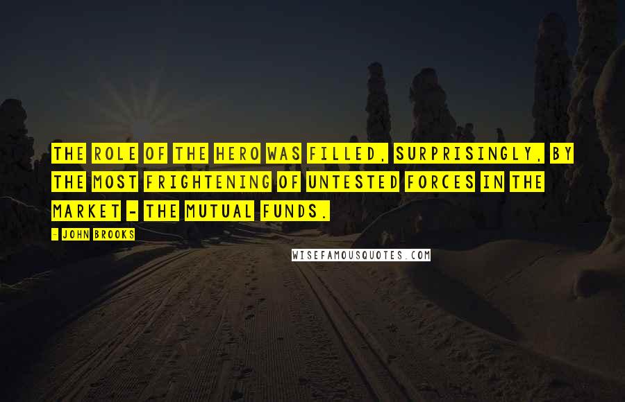 John Brooks Quotes: The role of the hero was filled, surprisingly, by the most frightening of untested forces in the market - the mutual funds.
