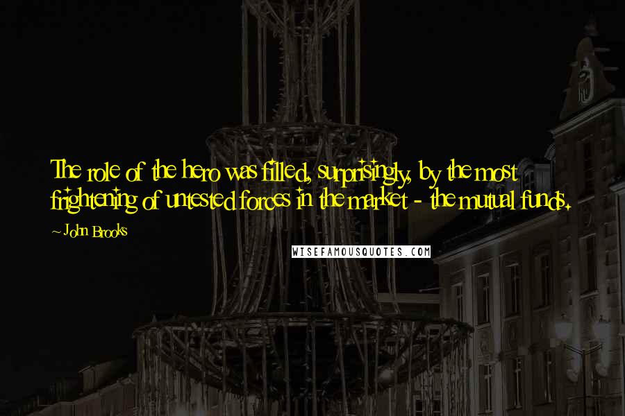 John Brooks Quotes: The role of the hero was filled, surprisingly, by the most frightening of untested forces in the market - the mutual funds.