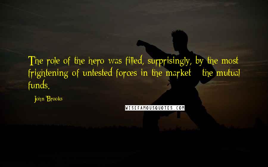 John Brooks Quotes: The role of the hero was filled, surprisingly, by the most frightening of untested forces in the market - the mutual funds.