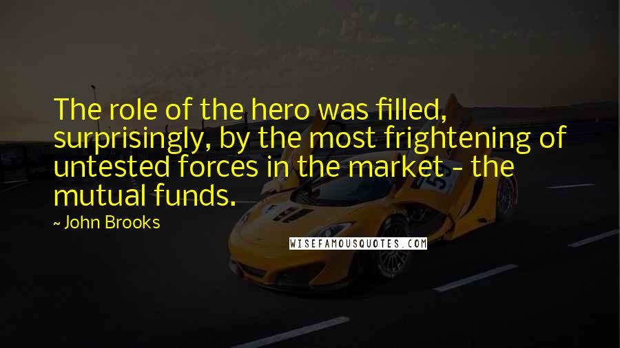 John Brooks Quotes: The role of the hero was filled, surprisingly, by the most frightening of untested forces in the market - the mutual funds.