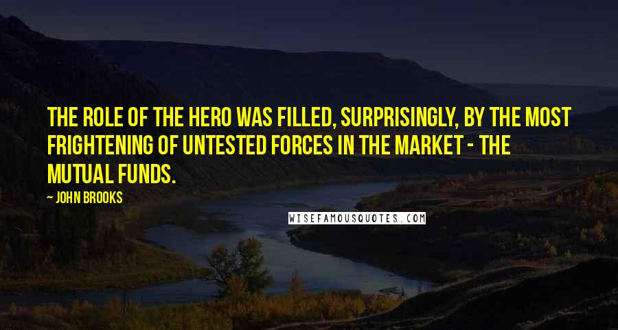 John Brooks Quotes: The role of the hero was filled, surprisingly, by the most frightening of untested forces in the market - the mutual funds.