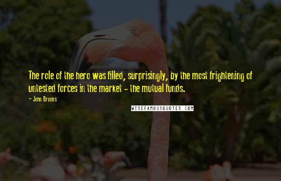 John Brooks Quotes: The role of the hero was filled, surprisingly, by the most frightening of untested forces in the market - the mutual funds.