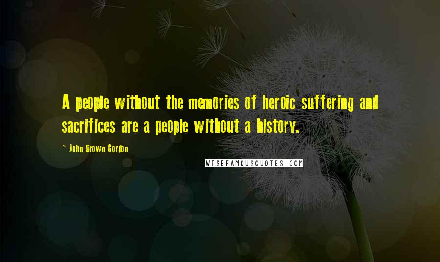 John Brown Gordon Quotes: A people without the memories of heroic suffering and sacrifices are a people without a history.