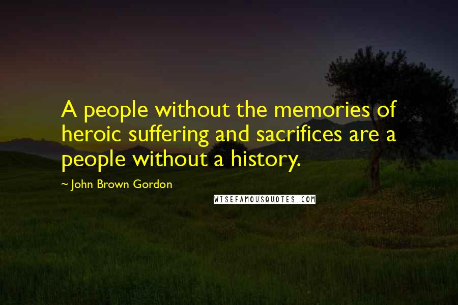 John Brown Gordon Quotes: A people without the memories of heroic suffering and sacrifices are a people without a history.