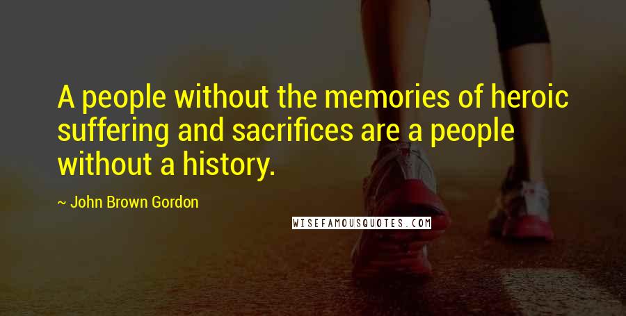 John Brown Gordon Quotes: A people without the memories of heroic suffering and sacrifices are a people without a history.