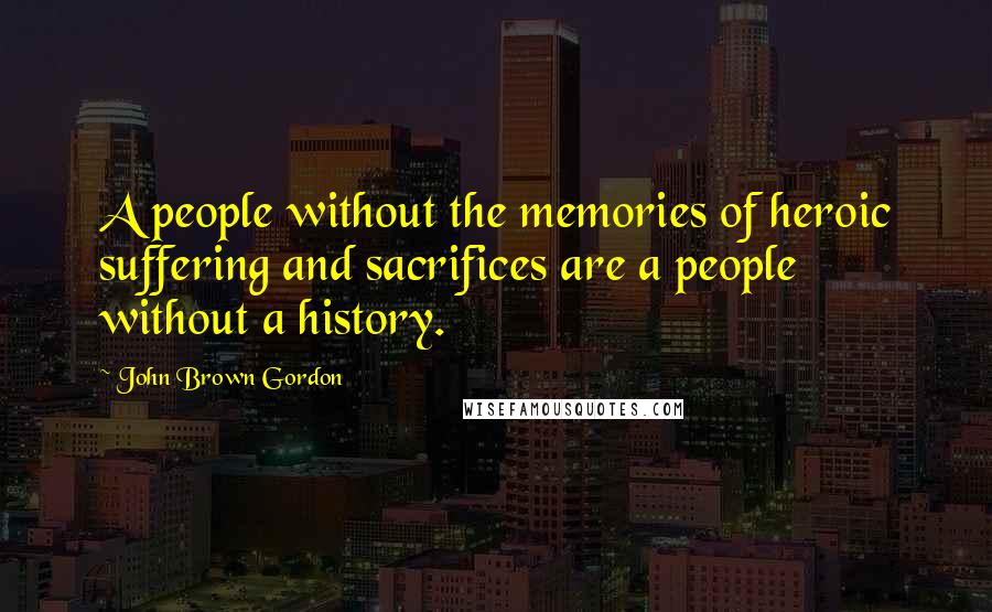 John Brown Gordon Quotes: A people without the memories of heroic suffering and sacrifices are a people without a history.