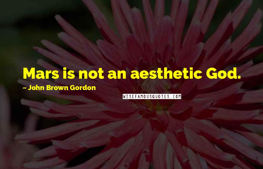 John Brown Gordon Quotes: Mars is not an aesthetic God.