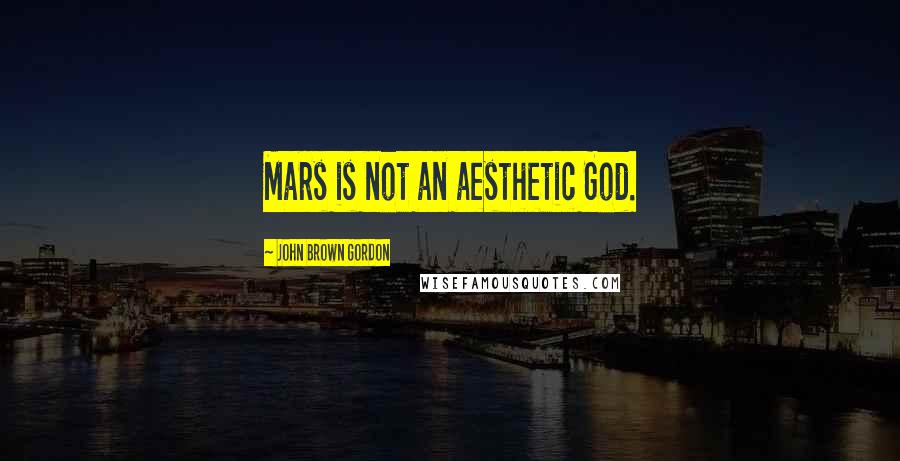 John Brown Gordon Quotes: Mars is not an aesthetic God.