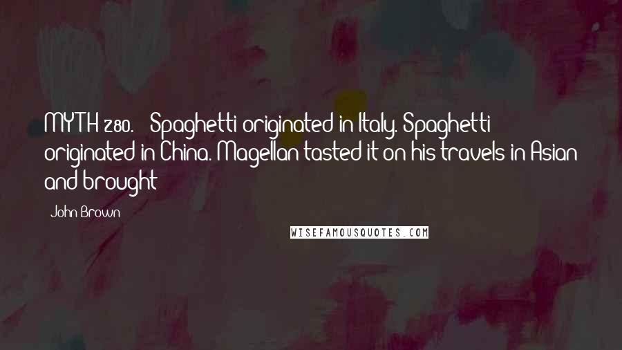 John Brown Quotes: MYTH 280. | Spaghetti originated in Italy. Spaghetti originated in China. Magellan tasted it on his travels in Asian and brought