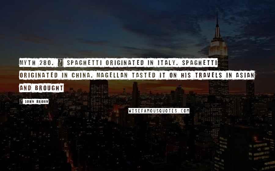 John Brown Quotes: MYTH 280. | Spaghetti originated in Italy. Spaghetti originated in China. Magellan tasted it on his travels in Asian and brought