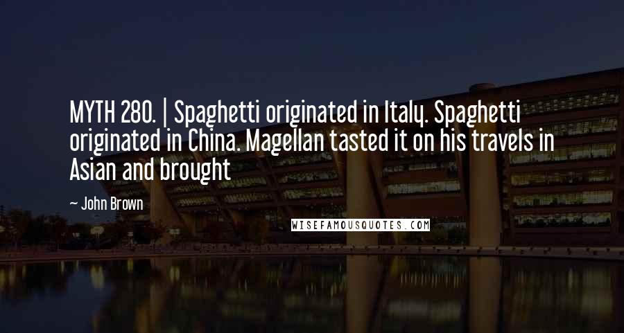 John Brown Quotes: MYTH 280. | Spaghetti originated in Italy. Spaghetti originated in China. Magellan tasted it on his travels in Asian and brought