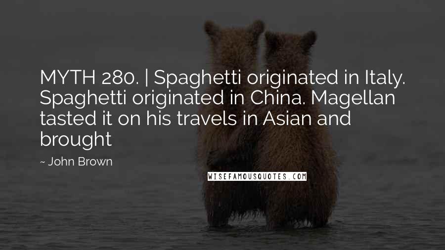 John Brown Quotes: MYTH 280. | Spaghetti originated in Italy. Spaghetti originated in China. Magellan tasted it on his travels in Asian and brought