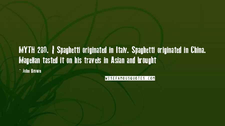 John Brown Quotes: MYTH 280. | Spaghetti originated in Italy. Spaghetti originated in China. Magellan tasted it on his travels in Asian and brought