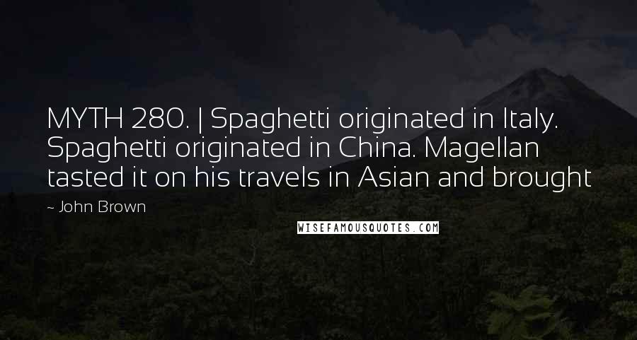 John Brown Quotes: MYTH 280. | Spaghetti originated in Italy. Spaghetti originated in China. Magellan tasted it on his travels in Asian and brought